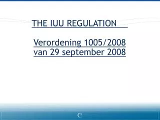 THE IUU REGULATION	 Verordening 1005/2008 van 29 september 2008