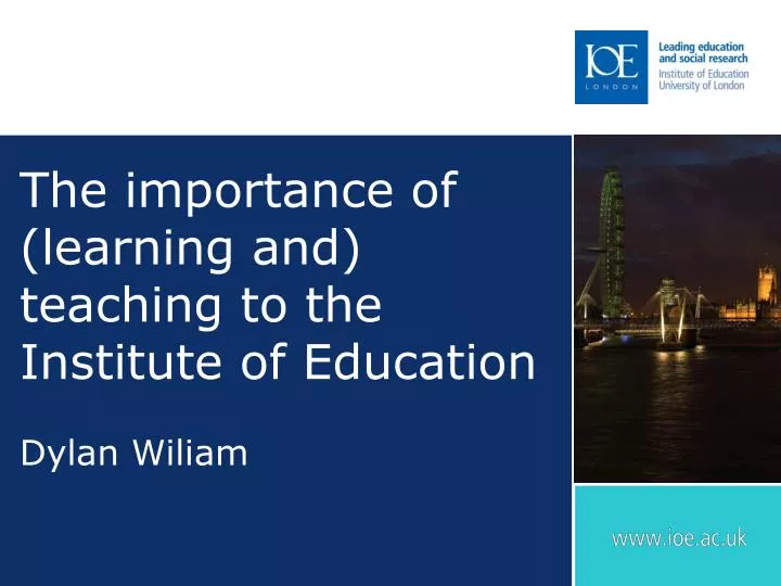the importance of learning and teaching to the institute of education dylan wiliam