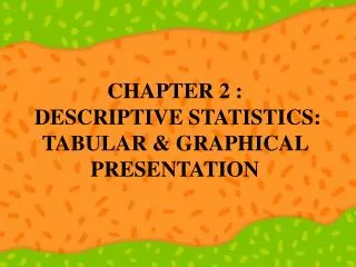 CHAPTER 2 : DESCRIPTIVE STATISTICS: TABULAR &amp; GRAPHICAL PRESENTATION