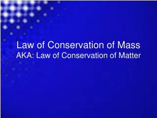 Law of Conservation of Mass AKA: Law of Conservation of Matter