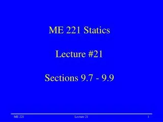 ME 221 Statics Lecture #21 Sections 9.7 - 9.9