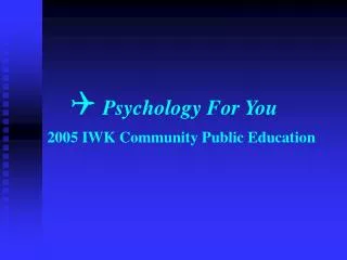 ? Psychology For You 2005 IWK Community Public Education