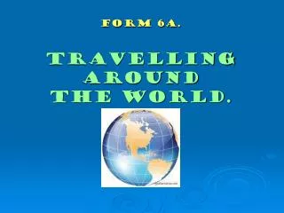 Form 6a. Travelling around the world.