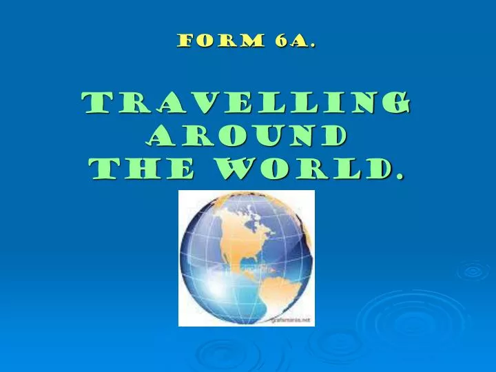 form 6a travelling around the world