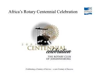 Centennial Celebration 11 to 13 March 2005 “for all Rotary Clubs in Africa”