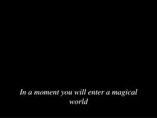 in a moment you will enter a magical world