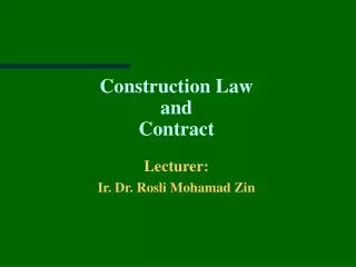 Construction Law and Contract Lecturer: Ir. Dr. Rosli Mohamad Zin