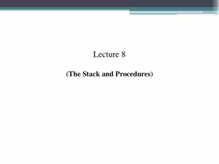 Lecture 8 (The Stack and Procedures)