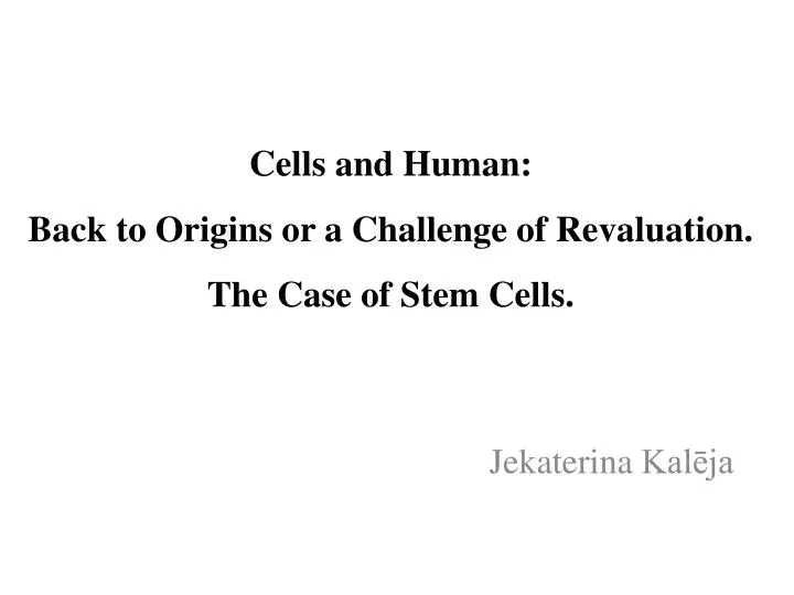 cells and human back to origins or a challenge of revaluation the case of stem cells