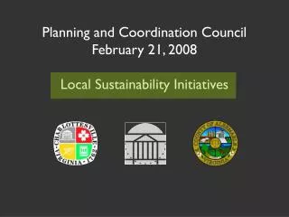 Planning and Coordination Council February 21, 2008 Local Sustainability Initiatives