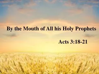 By the Mouth of All his Holy Prophets Acts 3:18-21