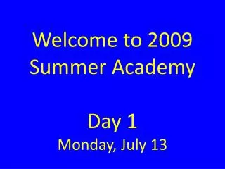 Welcome to 2009 Summer Academy Day 1 Monday, July 13