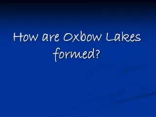 How are Oxbow Lakes formed?