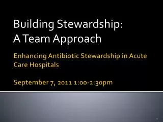 Enhancing Antibiotic Stewardship in Acute Care Hospitals September 7, 2011 1:00-2:30pm