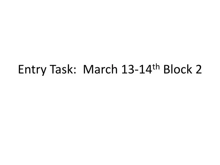 entry task march 13 14 th block 2