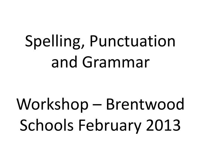 spelling punctuation and grammar workshop brentwood schools february 2013