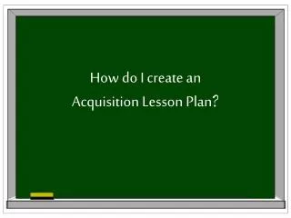 How do I create an Acquisition Lesson Plan ?