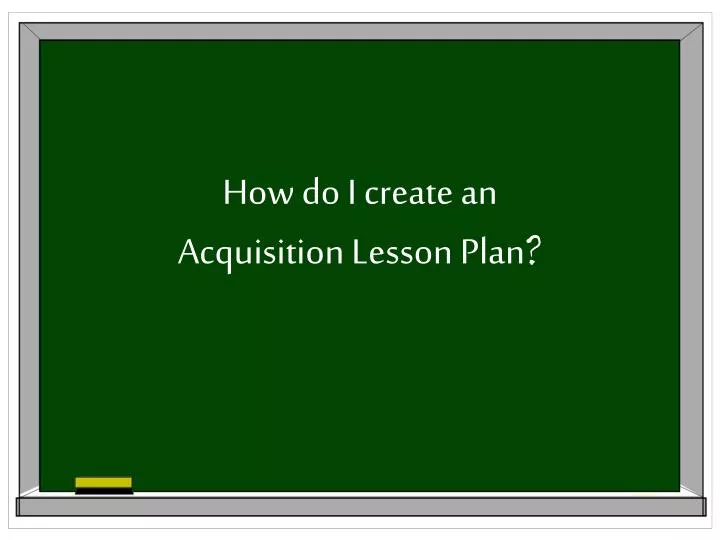 how do i create an acquisition lesson plan