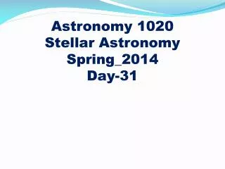 Astronomy 1020
Stellar Astronomy Spring_2014 Day-31