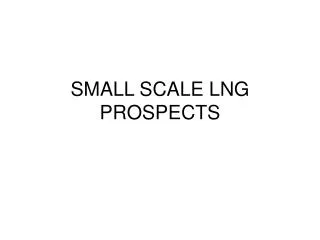 SMALL SCALE LNG PROSPECTS
