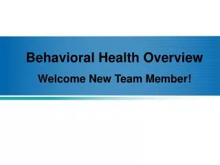 Behavioral Health Overview Welcome New Team Member!