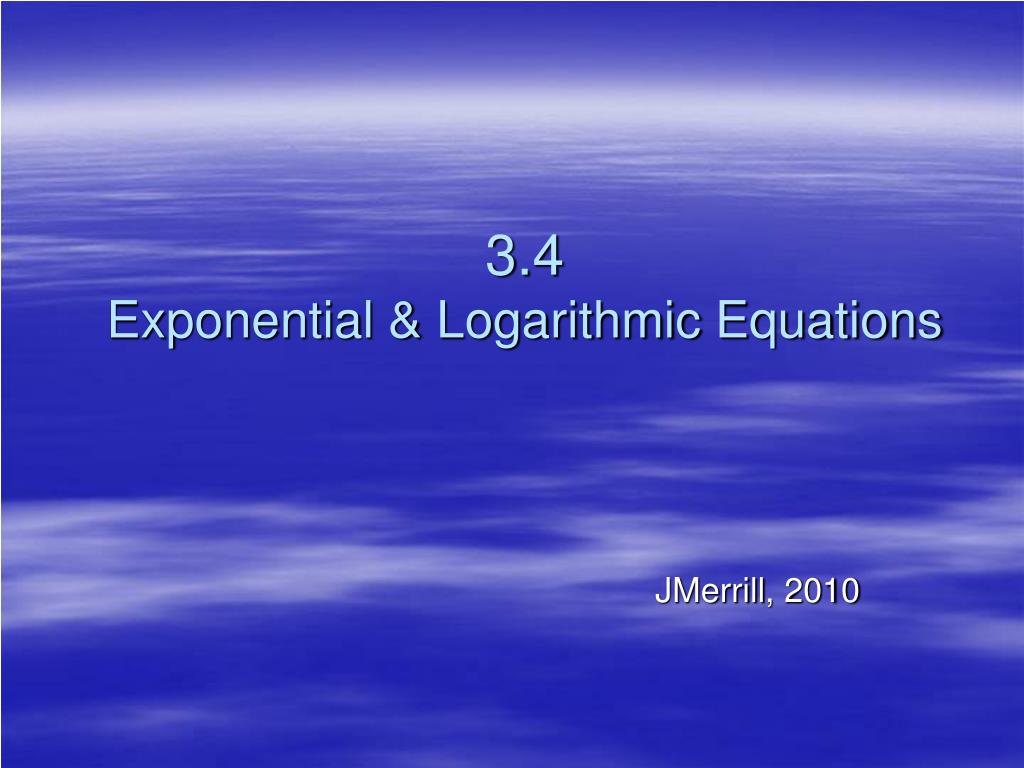 PPT - 3.4 Exponential & Logarithmic Equations PowerPoint Presentation ...
