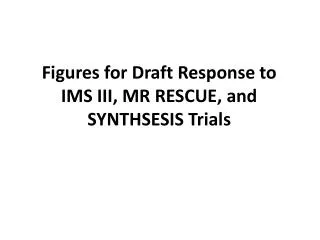 Figures for Draft Response to IMS III, MR RESCUE, and SYNTHSESIS Trials