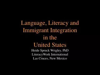 Language, Literacy and Immigrant Integration in the United States Heide Spruck Wrigley, PhD
