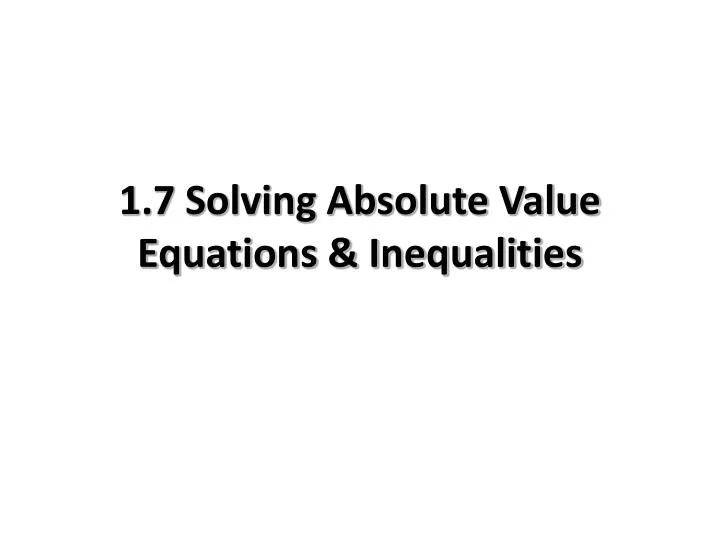 1 7 solving absolute value equations inequalities