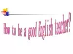 How to be a good English teacher? - slide 1