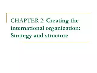 CHAPTER 2: Creating the international organization: Strategy and structure