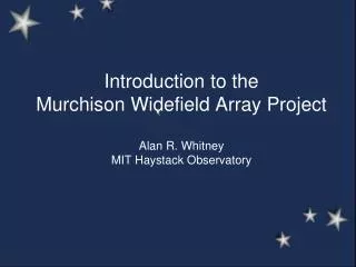 Introduction to the Murchison Widefield Array Project Alan R. Whitney MIT Haystack Observatory
