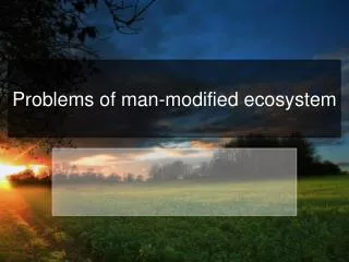 Problems of man - modified ecosystem
