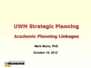 UWM Strategic Planning Academic Planning Linkages Mark Mone, PhD