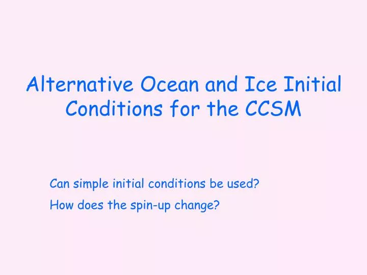alternative ocean and ice initial conditions for the ccsm