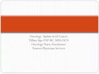 Oncology Update in GI Cancer Tiffany Sipe FNP-BC, MSN,OCN Oncology Nurse Practitioner