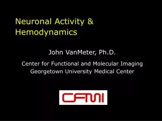 Neuronal Activity &amp; Hemodynamics John VanMeter, Ph.D. Center for Functional and Molecular Imaging