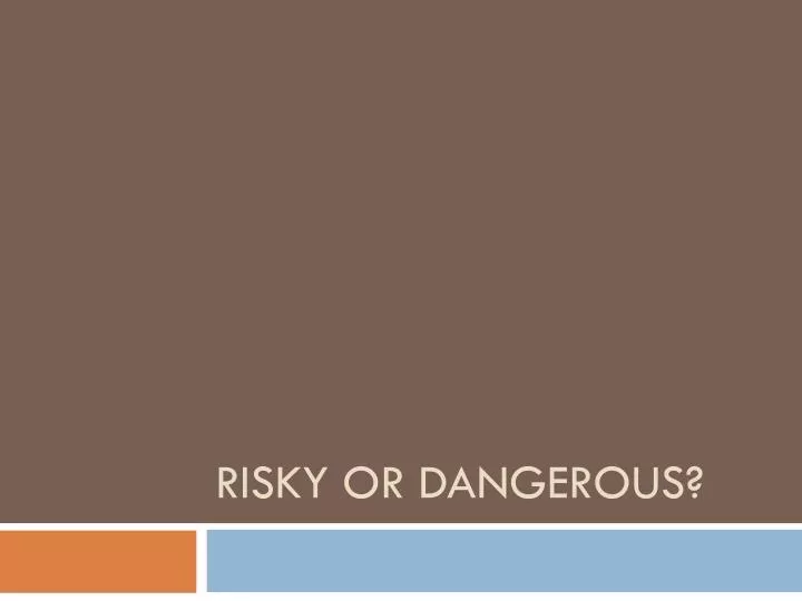 risky or dangerous