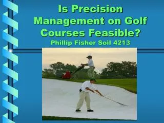 Is Precision Management on Golf Courses Feasible? Phillip Fisher Soil 4213
