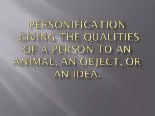 Personification Giving the qualities of a person to an animal, an object, or an idea.