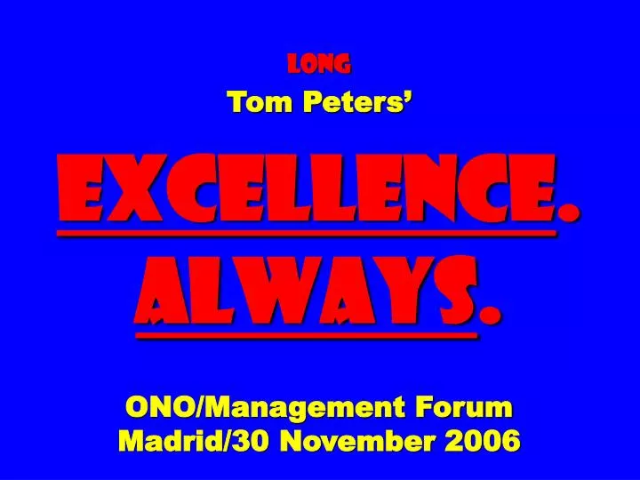 long tom peters excellence always ono management forum madrid 30 november 2006
