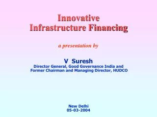 Innovative Infrastructure Financing a presentation by V Suresh