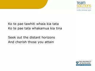 Ko te pae tawhiti whaia kia tata Ko te pae tata whakamua kia tina Seek out the distant horizons