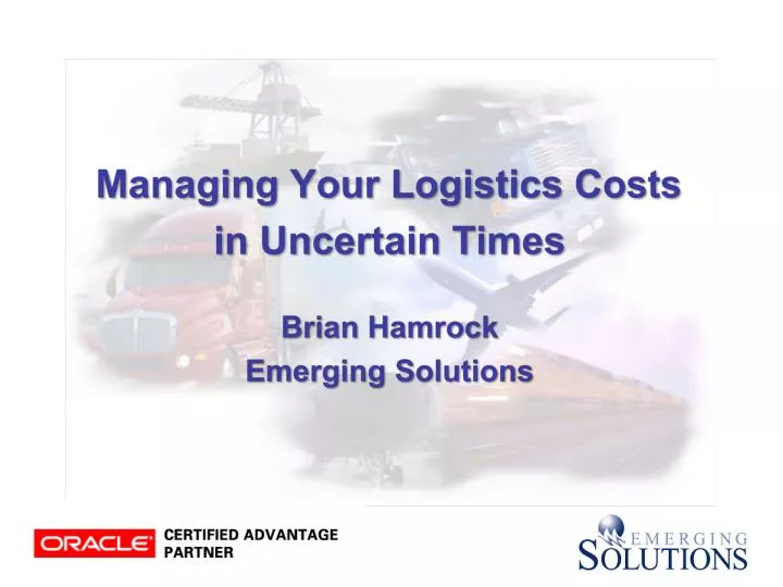 managing your logistics costs in uncertain times brian hamrock emerging solutions