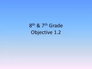 8 th &amp; 7 th Grade Objective 1.2