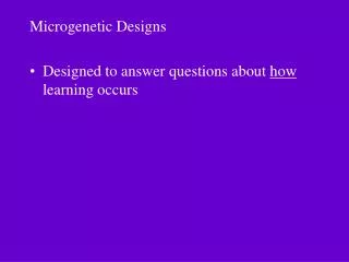 Microgenetic Designs Designed to answer questions about how learning occurs