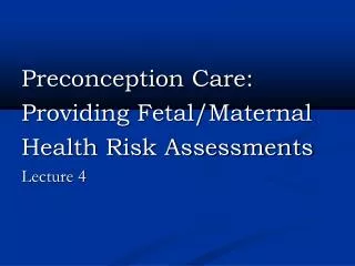 Preconception Care: Providing Fetal/Maternal Health Risk Assessments Lecture 4