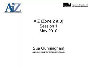 AiZ (Zone 2 &amp; 3) Session 1 May 2010 Sue Gunningham sue.gunningham@bigpond
