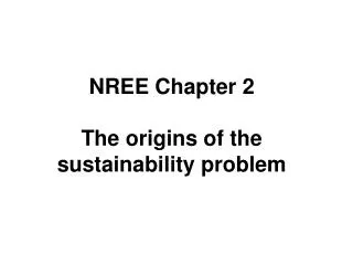 NREE Chapter 2 The origins of the sustainability problem