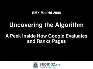 SMX Madrid 2008 Uncovering the Algorithm A Peek Inside How Google Evaluates and Ranks Pages